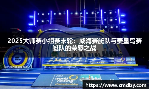 2025大师赛小组赛末轮：威海赛艇队与秦皇岛赛艇队的荣辱之战